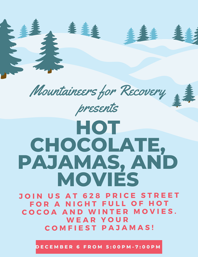 Mountaineers for Recovery presents: Hot Chocolate, Pajamas, and Movies on 12/6 from 5 to 7pm at 628 Price street. Open to all students!