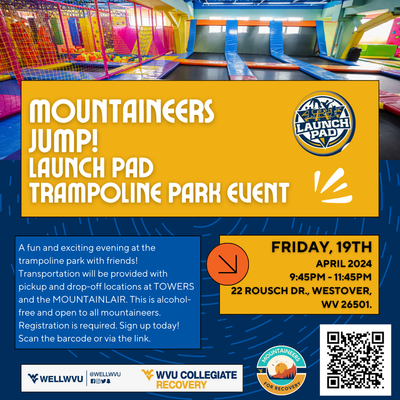 WELL WVU and WVU Collegiate Recovery presents "Mountaineers Jump!" on 4/19 from 9:45pm to 11:45pm at Launchpad Trampoline Park in Westover. A fun evening at the trampoline park with friends. Registration is required. Sign up through the QR code below.